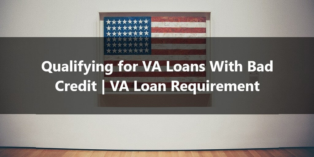 Qualifying for VA Loans With Bad Credit VA Loan Requirement