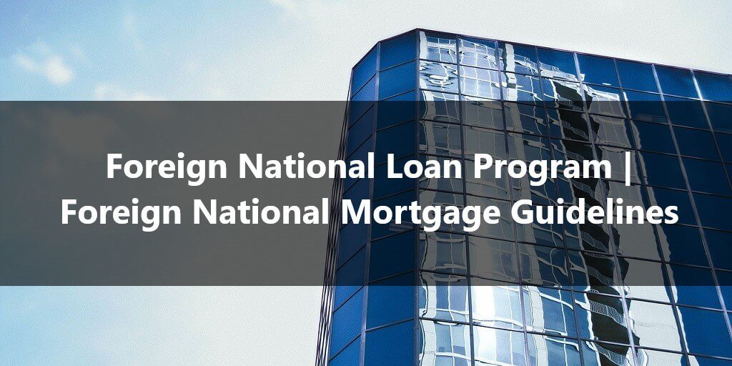 Foreign National Loan Program Foreign National Mortgage Guidelines