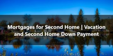 Mortgages for Second Home Vacation and Second Home Down Payment