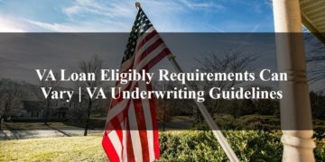 VA Loan Eligibly Requirements Can Vary VA Underwriting Guidelines