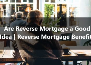 Are Reverse Mortgage a Good Idea Reverse Mortgage Benefits