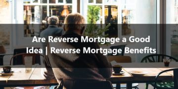 Are Reverse Mortgage a Good Idea Reverse Mortgage Benefits