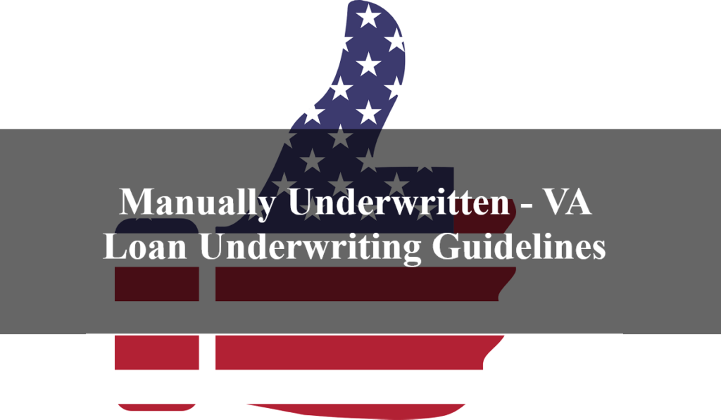 Manually Underwritten - VA Loan Underwriting Guidelines