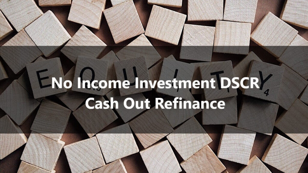 No Income Investment DSCR Cash Out Refinance