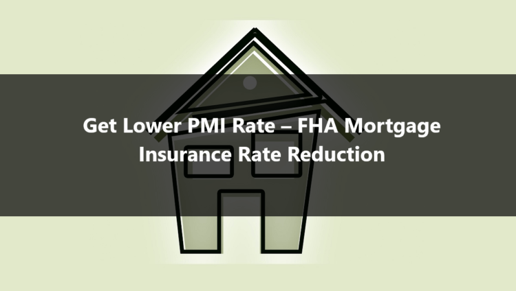 Get Lower PMI Rate – FHA Mortgage Insurance Rate Reduction